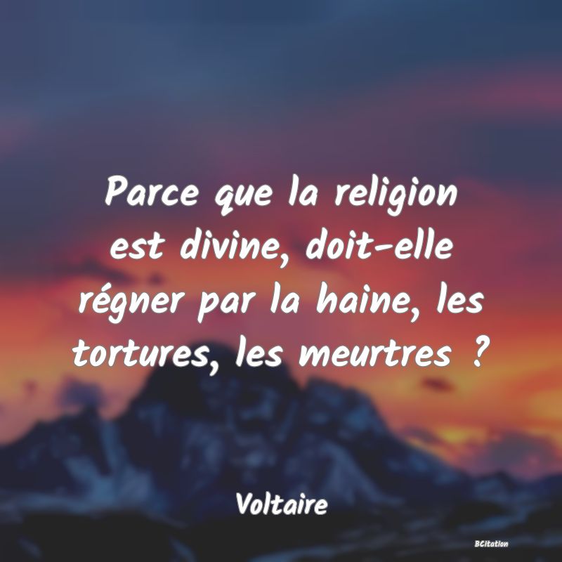 image de citation: Parce que la religion est divine, doit-elle régner par la haine, les tortures, les meurtres ?