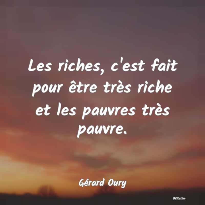 image de citation: Les riches, c'est fait pour être très riche et les pauvres très pauvre.