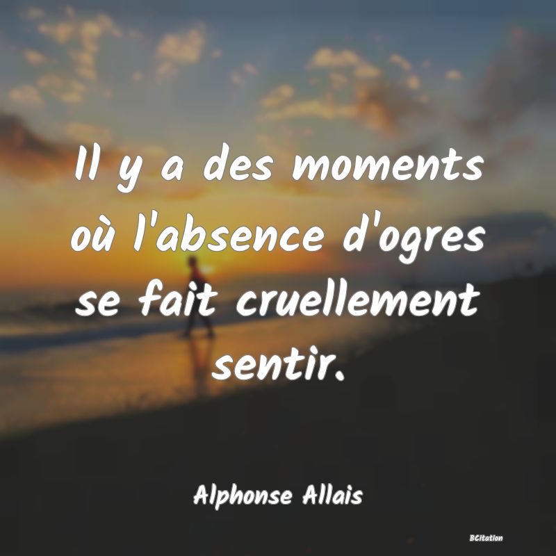 Belle Citation - Il y a des moments où l'absence d'ogres se fait cruellement sentir. - Alphonse Allais