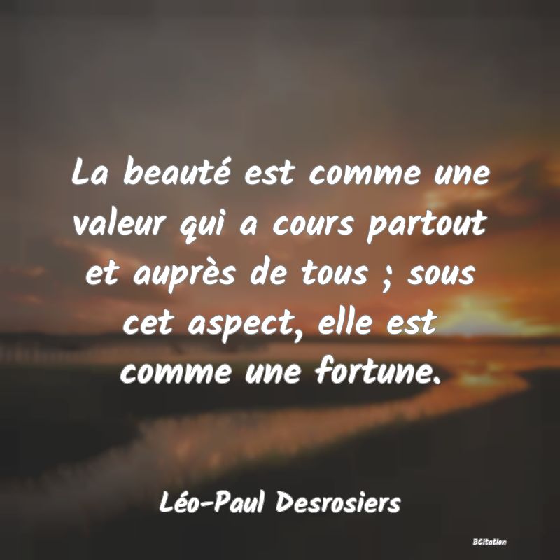 image de citation: La beauté est comme une valeur qui a cours partout et auprès de tous ; sous cet aspect, elle est comme une fortune.