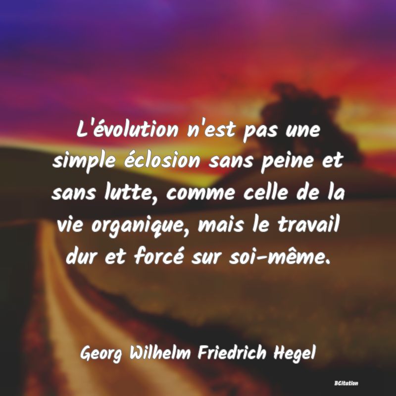 image de citation: L'évolution n'est pas une simple éclosion sans peine et sans lutte, comme celle de la vie organique, mais le travail dur et forcé sur soi-même.