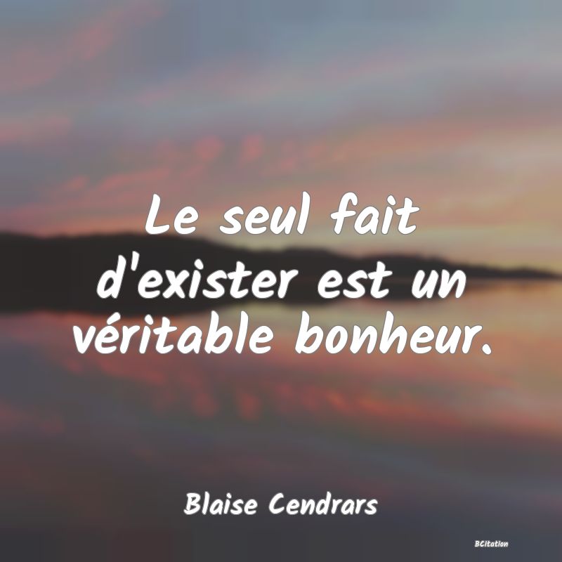 Belle Citation - Le seul fait d'exister est un véritable bonheur. - Blaise Cendrars