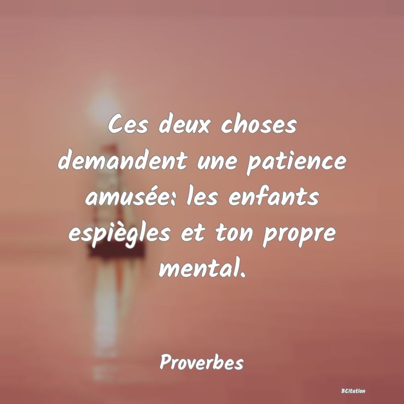 image de citation: Ces deux choses demandent une patience amusée: les enfants espiègles et ton propre mental.