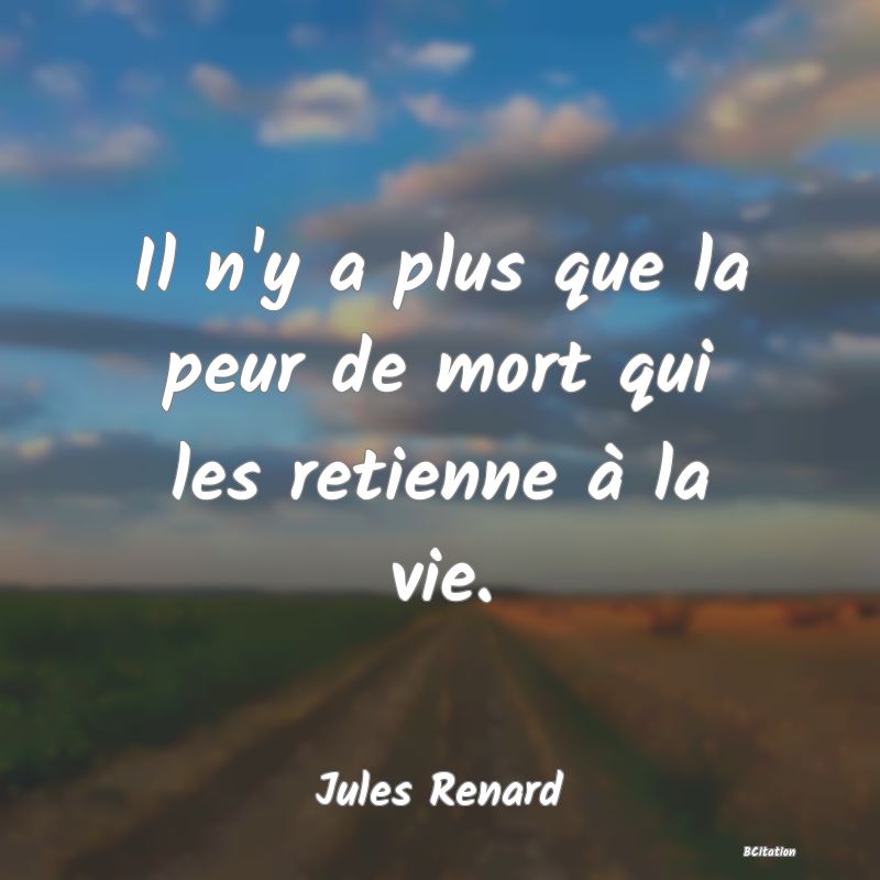 image de citation: Il n'y a plus que la peur de mort qui les retienne à la vie.