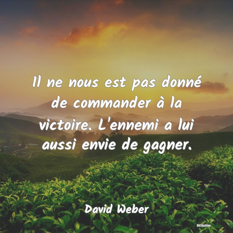 image de citation: Il ne nous est pas donné de commander à la victoire. L'ennemi a lui aussi envie de gagner.