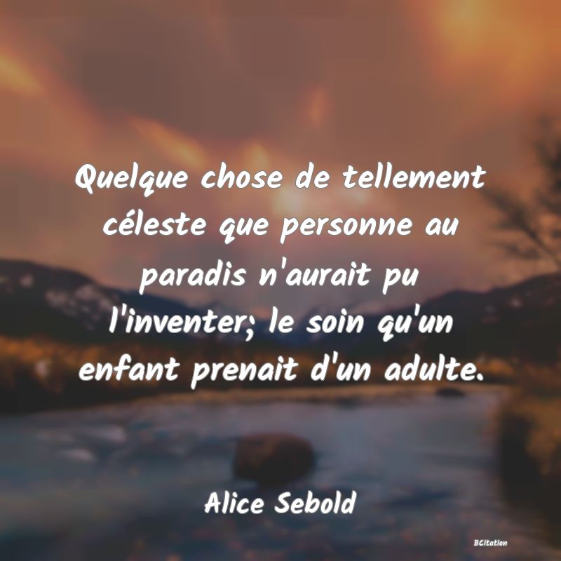 image de citation: Quelque chose de tellement céleste que personne au paradis n'aurait pu l'inventer; le soin qu'un enfant prenait d'un adulte.