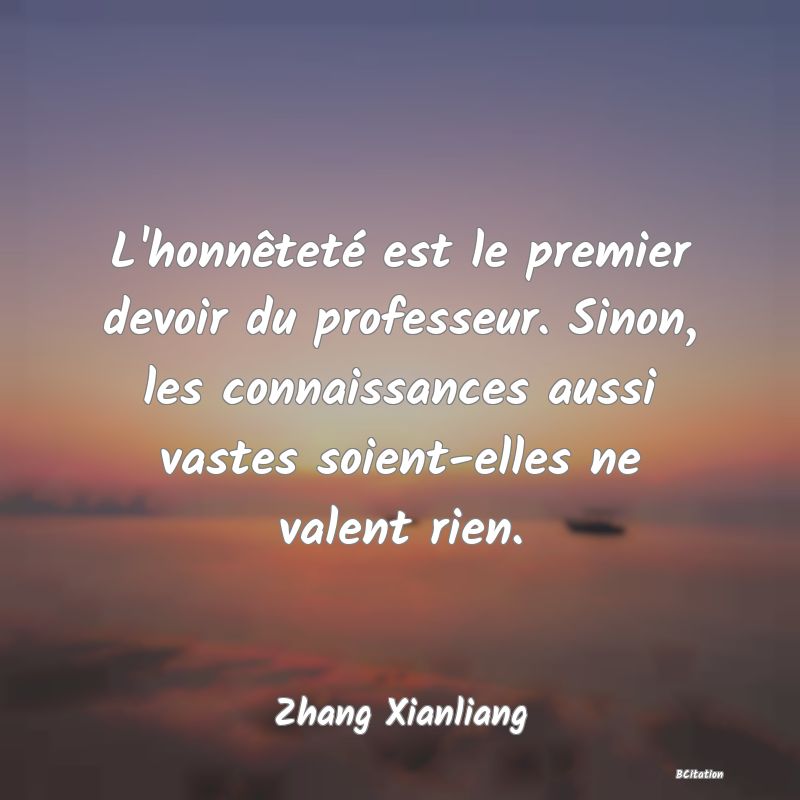 image de citation: L'honnêteté est le premier devoir du professeur. Sinon, les connaissances aussi vastes soient-elles ne valent rien.