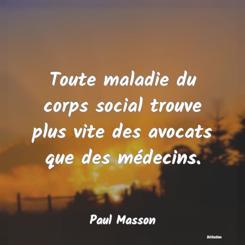 image de citation: Toute maladie du corps social trouve plus vite des avocats que des médecins.