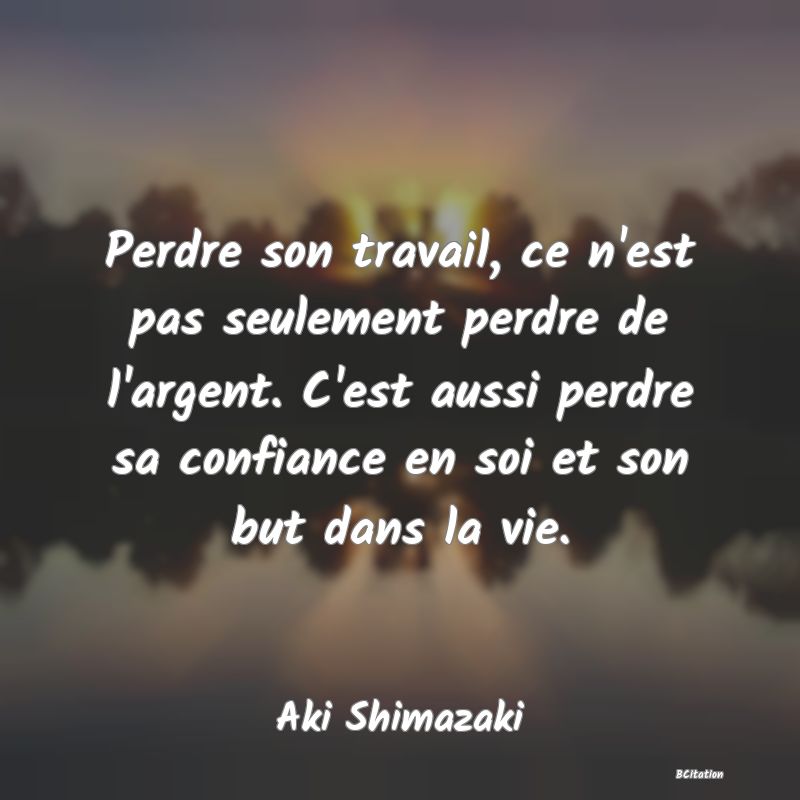 image de citation: Perdre son travail, ce n'est pas seulement perdre de l'argent. C'est aussi perdre sa confiance en soi et son but dans la vie.