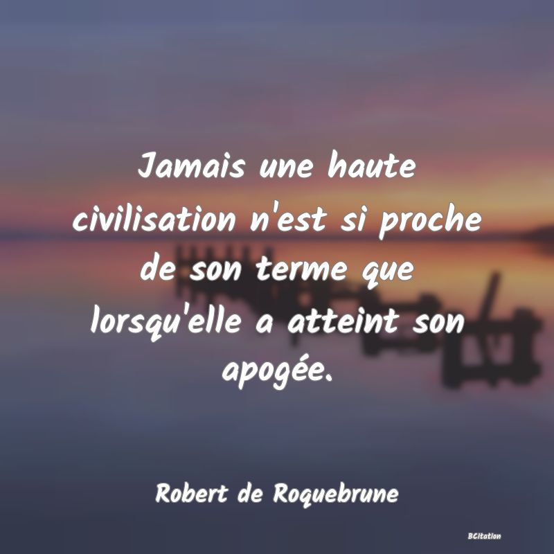 image de citation: Jamais une haute civilisation n'est si proche de son terme que lorsqu'elle a atteint son apogée.