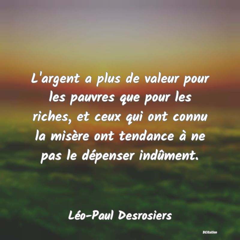 image de citation: L'argent a plus de valeur pour les pauvres que pour les riches, et ceux qui ont connu la misère ont tendance à ne pas le dépenser indûment.