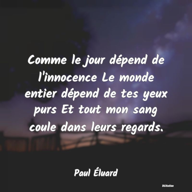 image de citation: Comme le jour dépend de l'innocence Le monde entier dépend de tes yeux purs Et tout mon sang coule dans leurs regards.