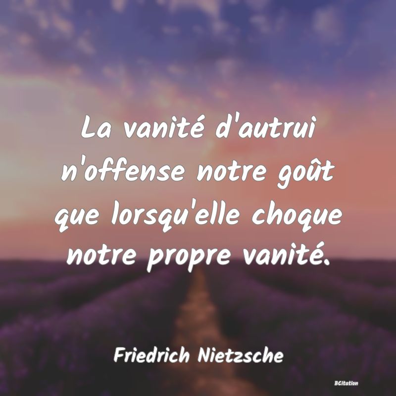 image de citation: La vanité d'autrui n'offense notre goût que lorsqu'elle choque notre propre vanité.