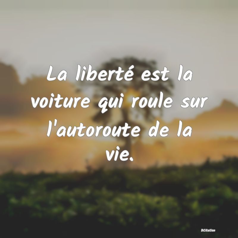 image de citation: La liberté est la voiture qui roule sur l'autoroute de la vie.