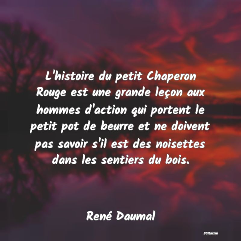 image de citation: L'histoire du petit Chaperon Rouge est une grande leçon aux hommes d'action qui portent le petit pot de beurre et ne doivent pas savoir s'il est des noisettes dans les sentiers du bois.