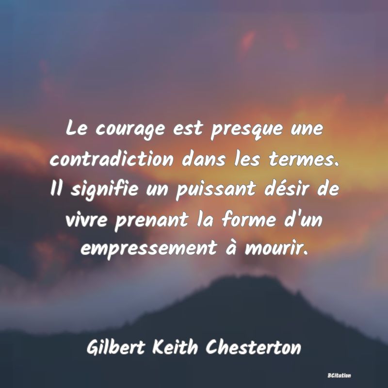 image de citation: Le courage est presque une contradiction dans les termes. Il signifie un puissant désir de vivre prenant la forme d'un empressement à mourir.