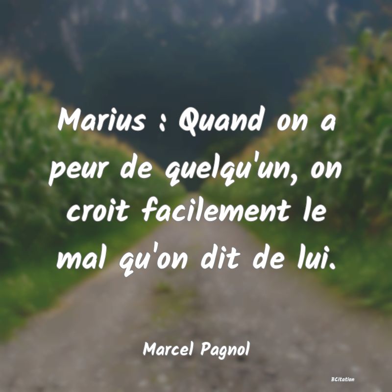 image de citation: Marius : Quand on a peur de quelqu'un, on croit facilement le mal qu'on dit de lui.