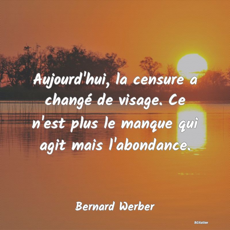 Belle Citation - Aujourd'hui, la censure a changé de visage. Ce n'est plus le manque qui agit mais l'abondance. - Bernard Werber