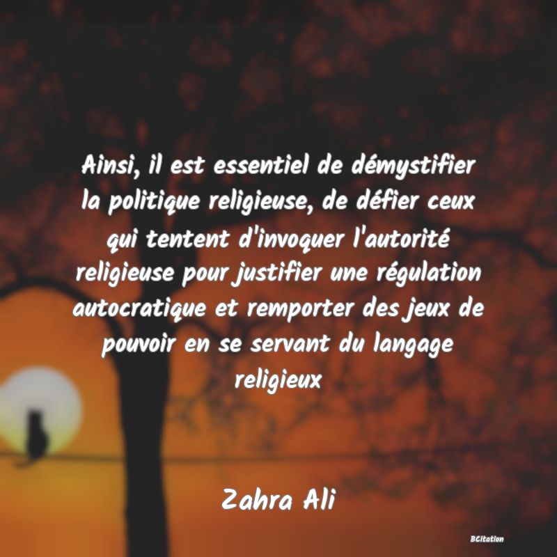 image de citation: Ainsi, il est essentiel de démystifier la politique religieuse, de défier ceux qui tentent d'invoquer l'autorité religieuse pour justifier une régulation autocratique et remporter des jeux de pouvoir en se servant du langage religieux