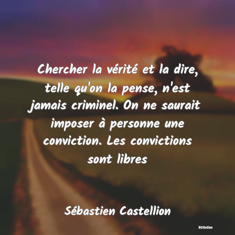 image de citation: Chercher la vérité et la dire, telle qu'on la pense, n'est jamais criminel. On ne saurait imposer à personne une conviction. Les convictions sont libres