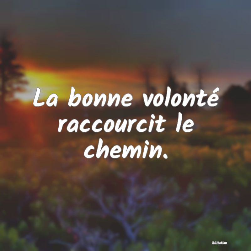 image de citation: La bonne volonté raccourcit le chemin.