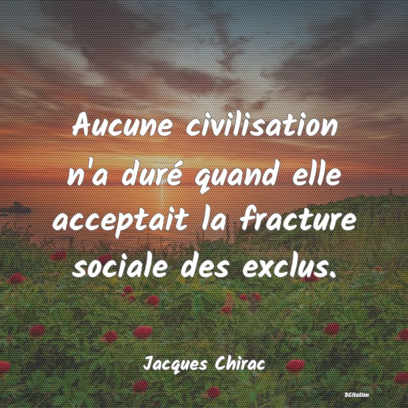 image de citation: Aucune civilisation n'a duré quand elle acceptait la fracture sociale des exclus.