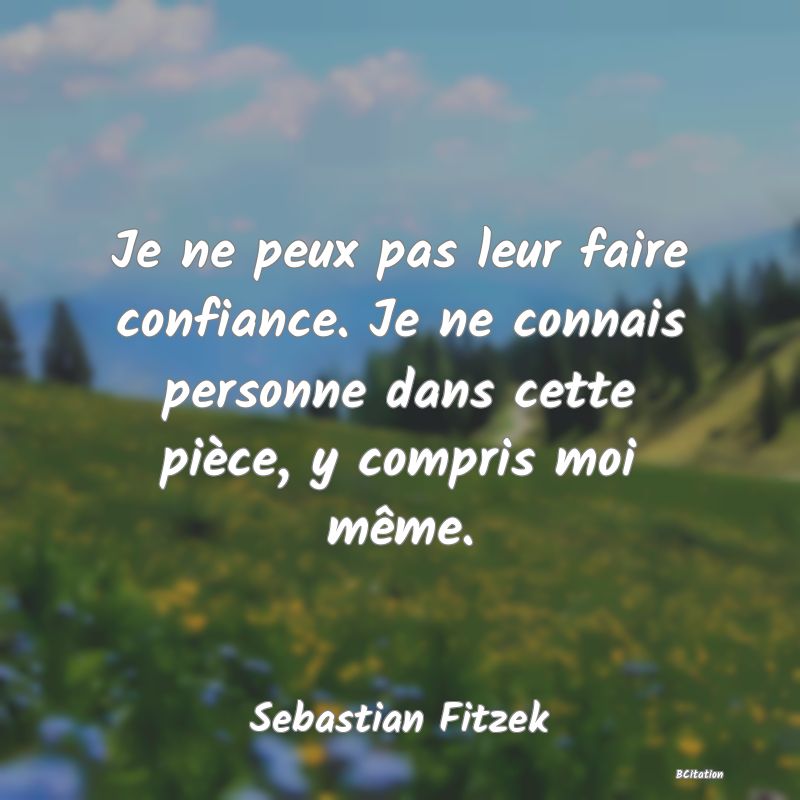 image de citation: Je ne peux pas leur faire confiance. Je ne connais personne dans cette pièce, y compris moi même.