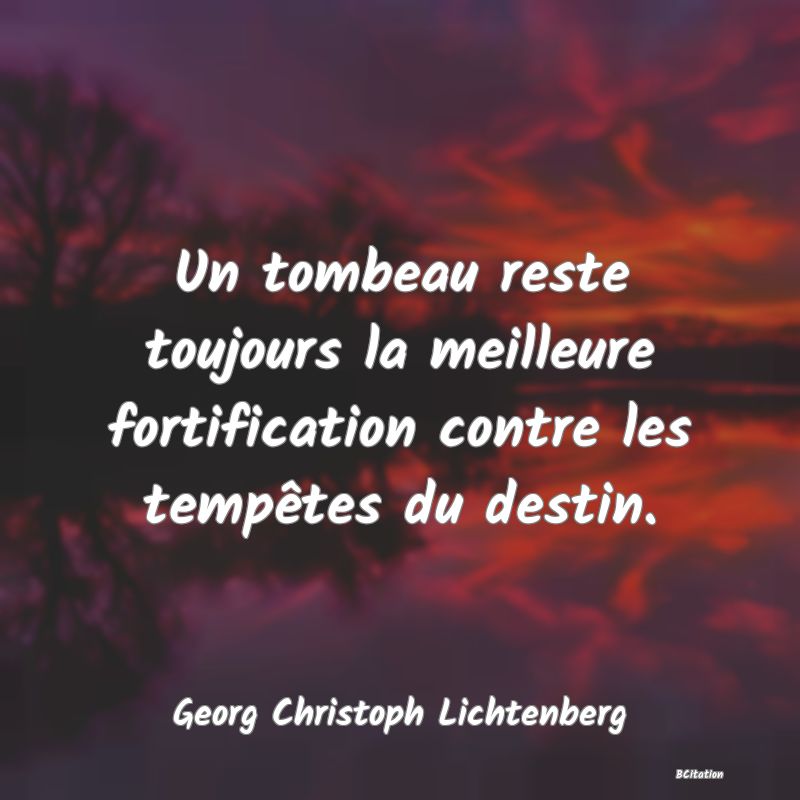 Belle Citation - Un tombeau reste toujours la meilleure fortification contre les tempêtes du destin. - Georg Christoph Lichtenberg