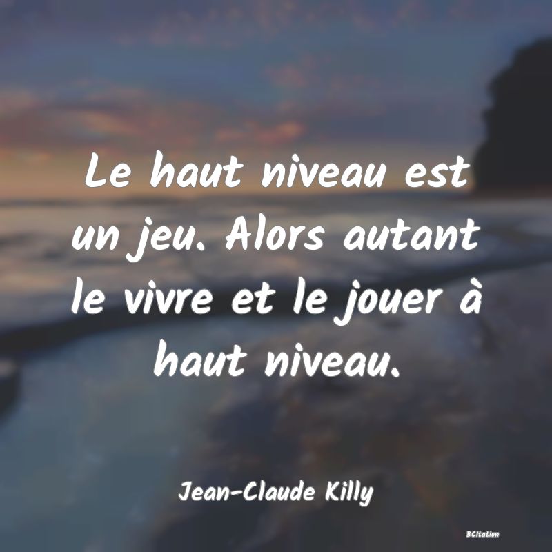 image de citation: Le haut niveau est un jeu. Alors autant le vivre et le jouer à haut niveau.