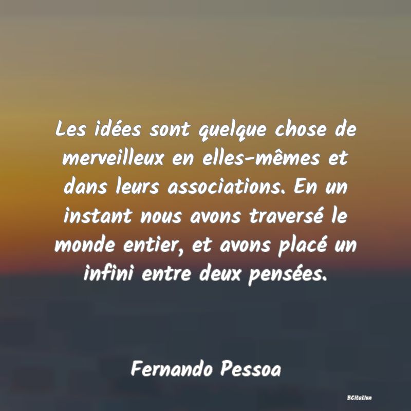 image de citation: Les idées sont quelque chose de merveilleux en elles-mêmes et dans leurs associations. En un instant nous avons traversé le monde entier, et avons placé un infini entre deux pensées.