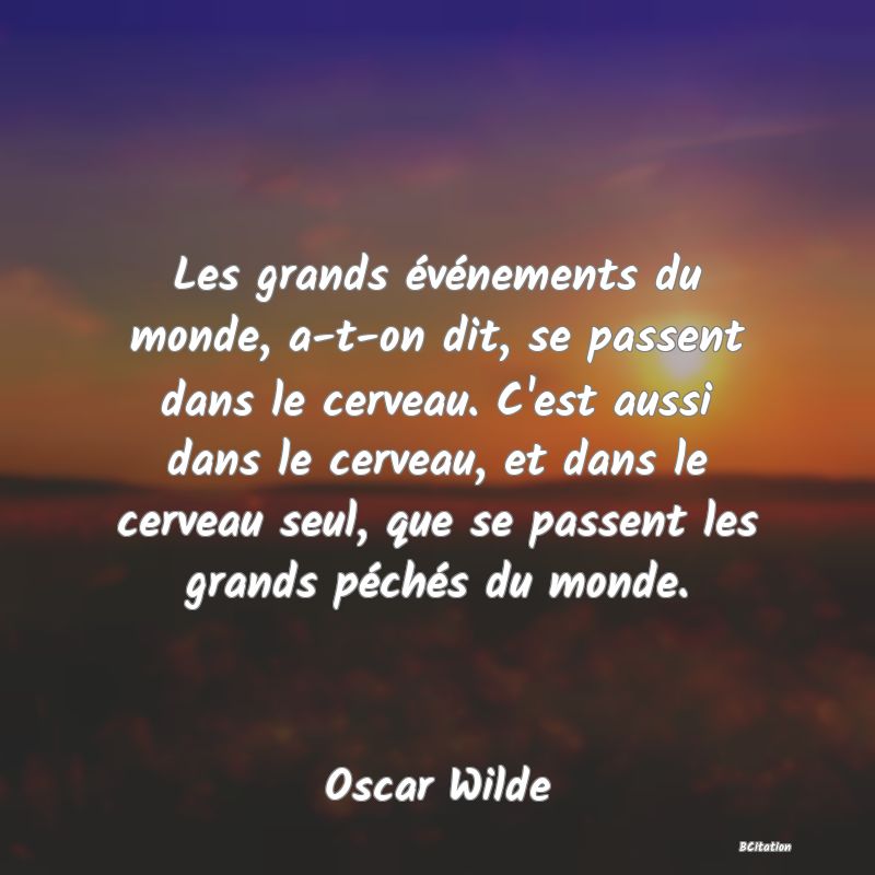 image de citation: Les grands événements du monde, a-t-on dit, se passent dans le cerveau. C'est aussi dans le cerveau, et dans le cerveau seul, que se passent les grands péchés du monde.