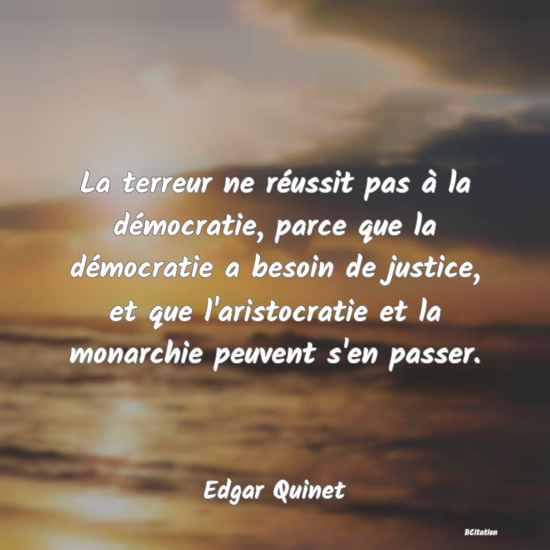 image de citation: La terreur ne réussit pas à la démocratie, parce que la démocratie a besoin de justice, et que l'aristocratie et la monarchie peuvent s'en passer.