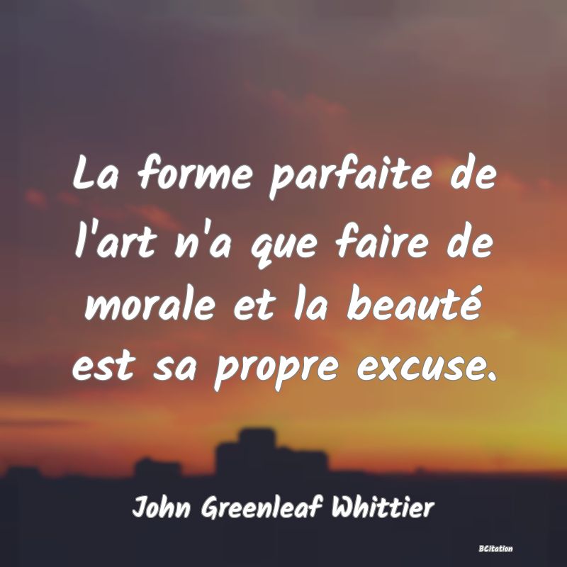 image de citation: La forme parfaite de l'art n'a que faire de morale et la beauté est sa propre excuse.