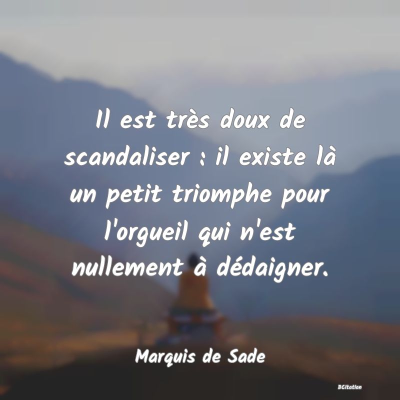 Belle Citation - Il est très doux de scandaliser : il existe là un petit triomphe pour l'orgueil qui n'est nullement à dédaigner. - Marquis de Sade
