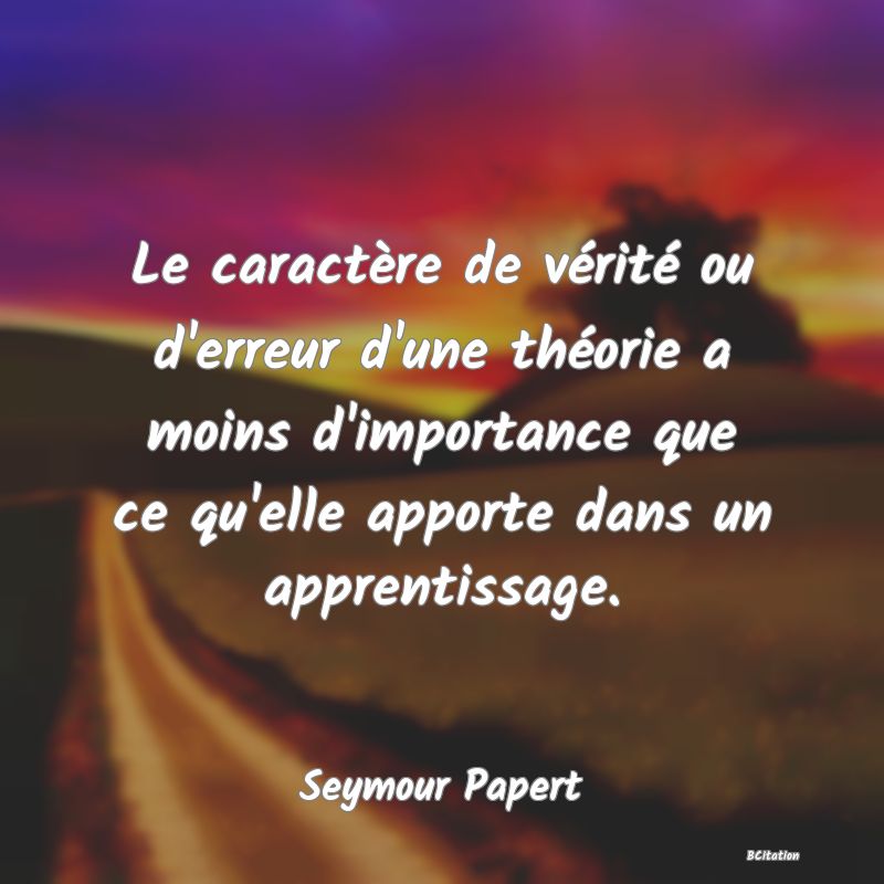 image de citation: Le caractère de vérité ou d'erreur d'une théorie a moins d'importance que ce qu'elle apporte dans un apprentissage.