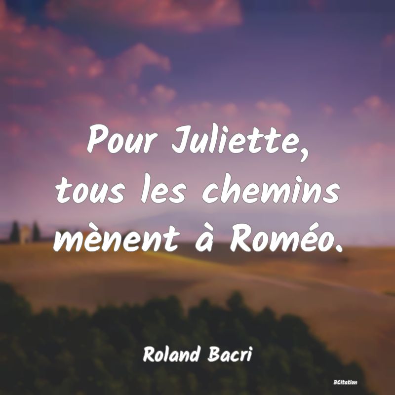 image de citation: Pour Juliette, tous les chemins mènent à Roméo.