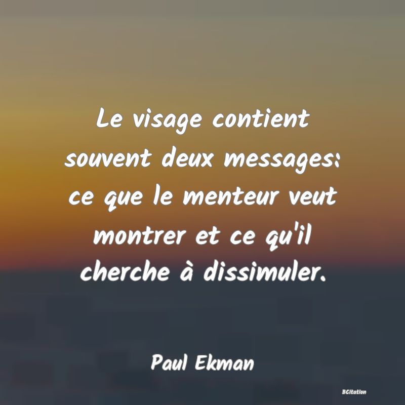 Belle Citation - Le visage contient souvent deux messages: ce que le menteur veut montrer et ce qu'il cherche à dissimuler. - Paul Ekman
