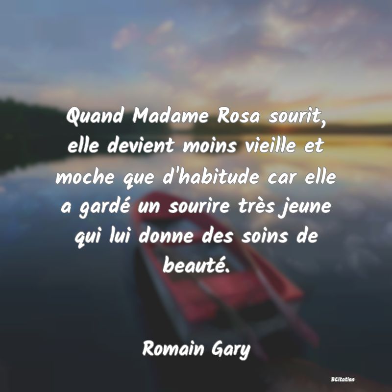 image de citation: Quand Madame Rosa sourit, elle devient moins vieille et moche que d'habitude car elle a gardé un sourire très jeune qui lui donne des soins de beauté.