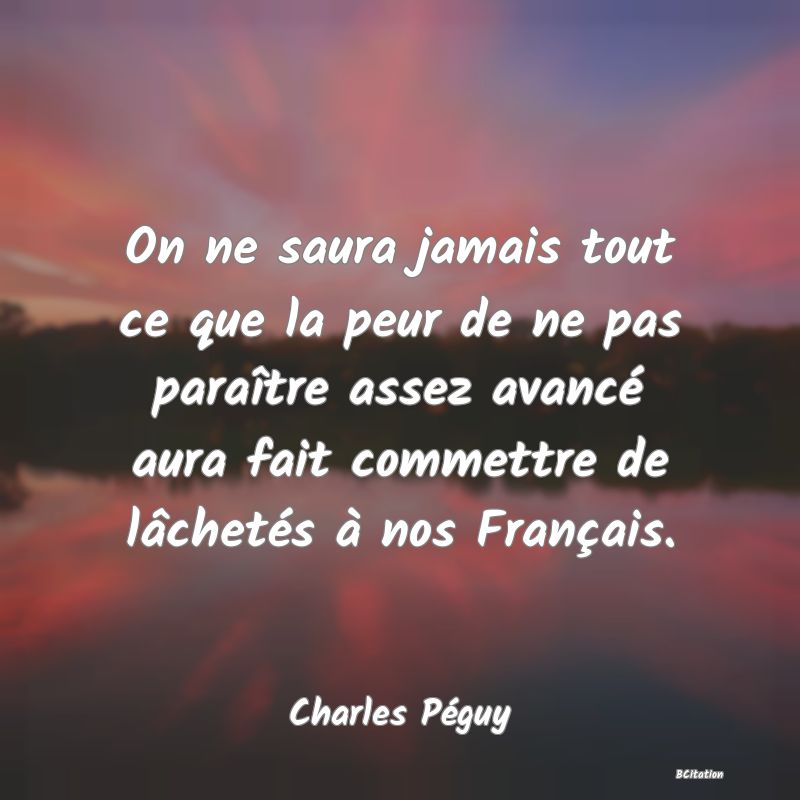 image de citation: On ne saura jamais tout ce que la peur de ne pas paraître assez avancé aura fait commettre de lâchetés à nos Français.