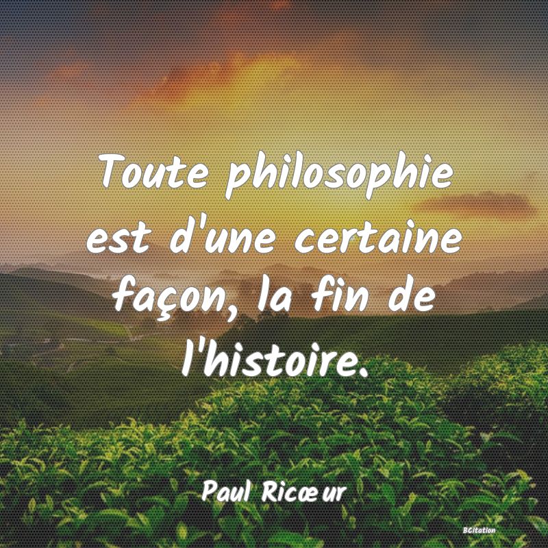 image de citation: Toute philosophie est d'une certaine façon, la fin de l'histoire.