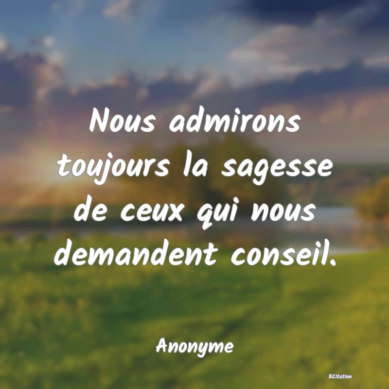 image de citation: Nous admirons toujours la sagesse de ceux qui nous demandent conseil.