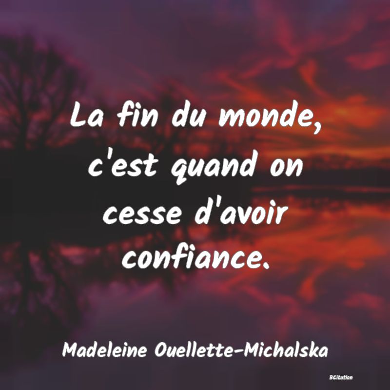 image de citation: La fin du monde, c'est quand on cesse d'avoir confiance.