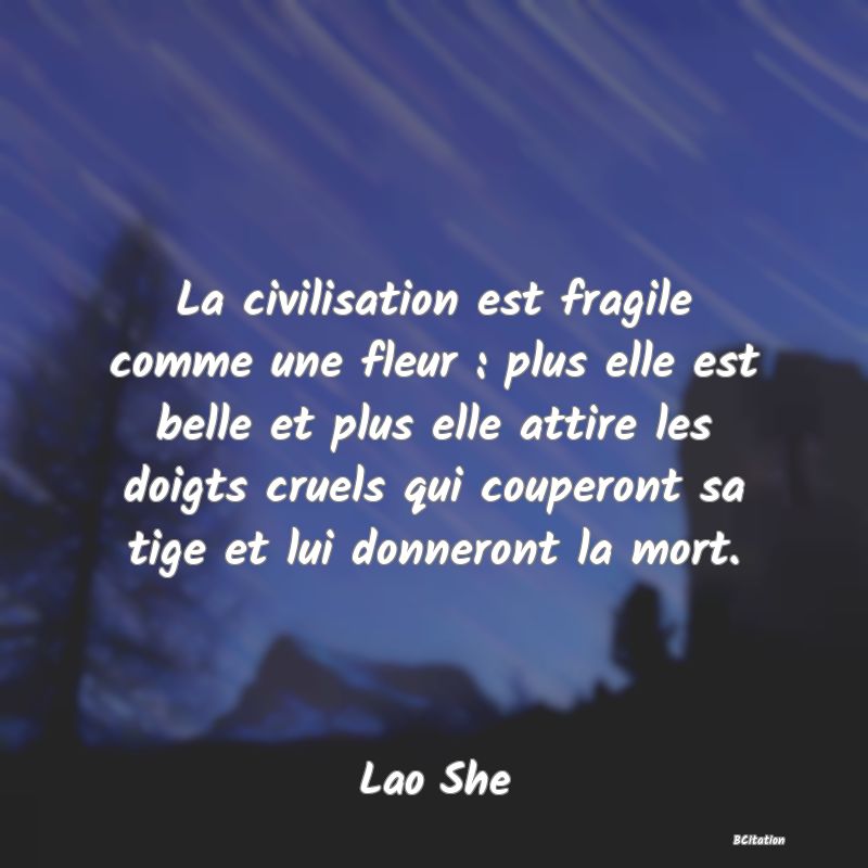 image de citation: La civilisation est fragile comme une fleur : plus elle est belle et plus elle attire les doigts cruels qui couperont sa tige et lui donneront la mort.