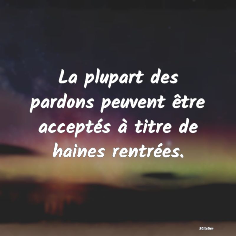 image de citation: La plupart des pardons peuvent être acceptés à titre de haines rentrées.