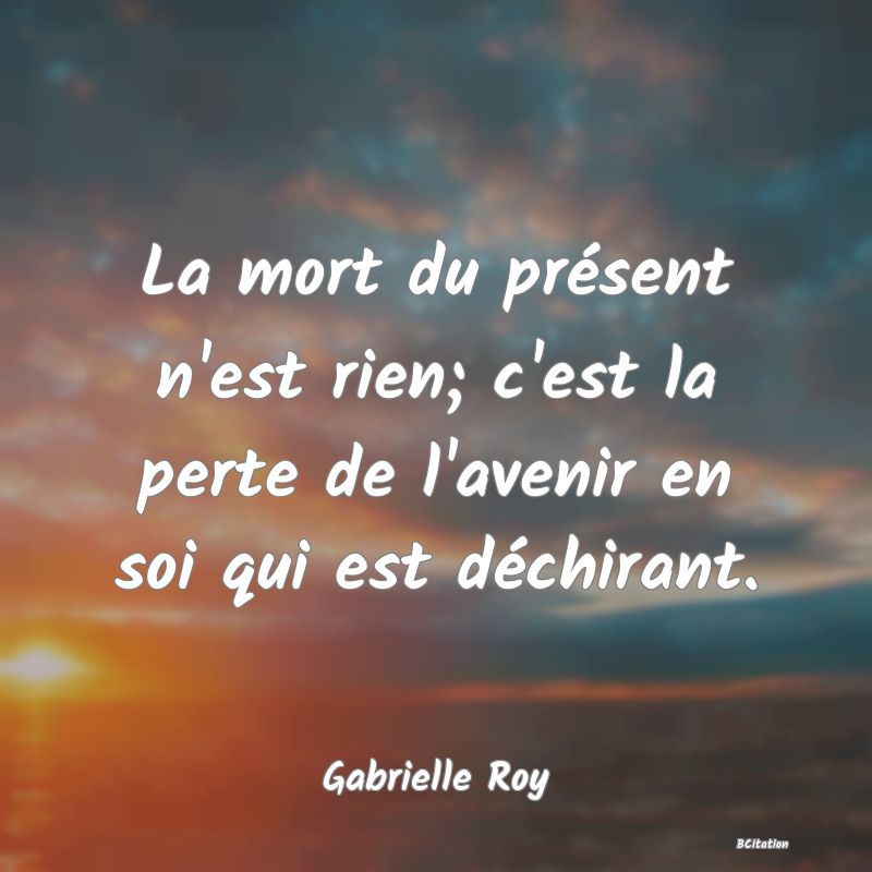 image de citation: La mort du présent n'est rien; c'est la perte de l'avenir en soi qui est déchirant.