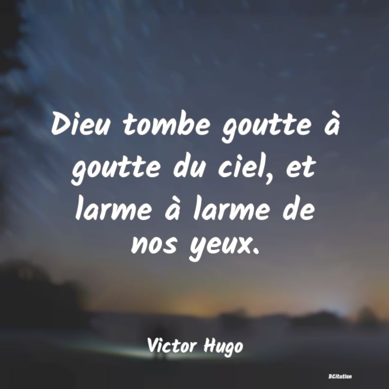 image de citation: Dieu tombe goutte à goutte du ciel, et larme à larme de nos yeux.