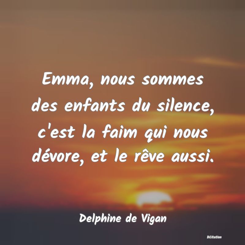 image de citation: Emma, nous sommes des enfants du silence, c'est la faim qui nous dévore, et le rêve aussi.