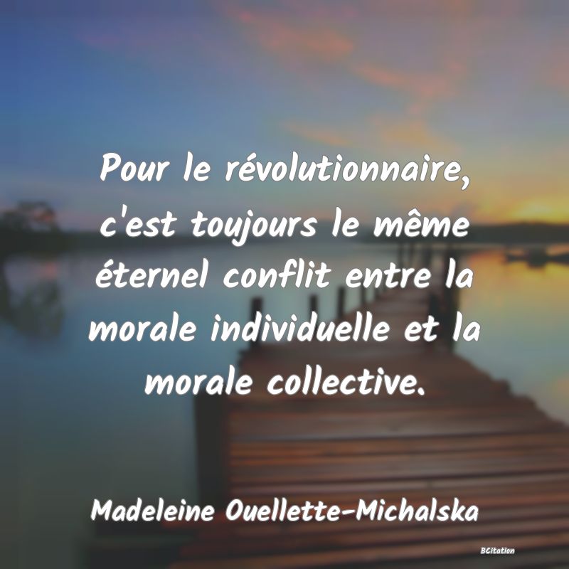 image de citation: Pour le révolutionnaire, c'est toujours le même éternel conflit entre la morale individuelle et la morale collective.