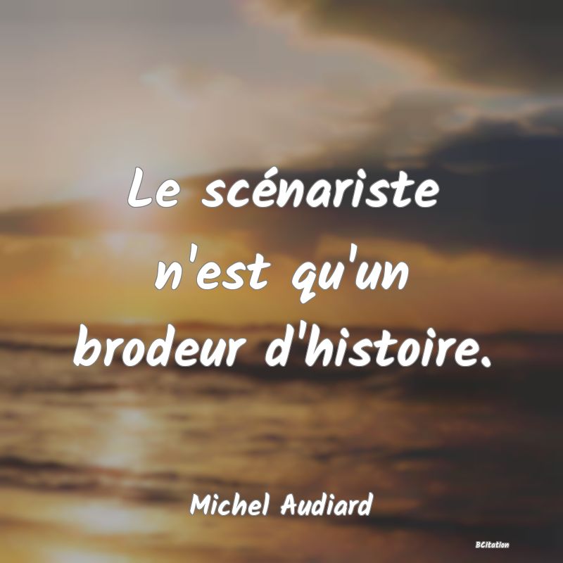 image de citation: Le scénariste n'est qu'un brodeur d'histoire.