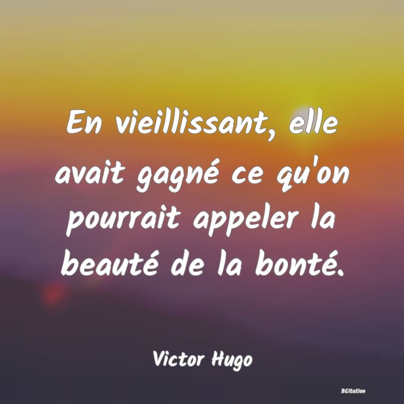 image de citation: En vieillissant, elle avait gagné ce qu'on pourrait appeler la beauté de la bonté.